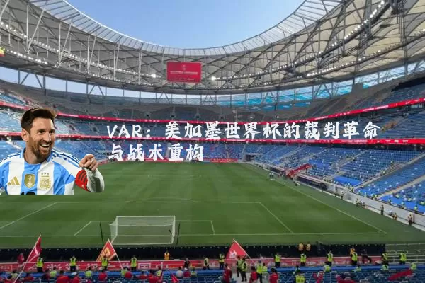 VAR：美加墨世界杯的裁判革命与战术重构
