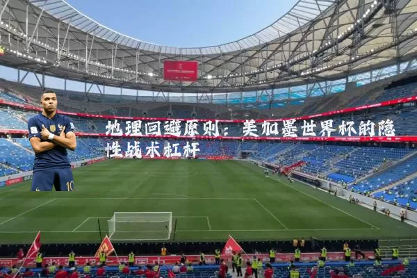 地理回避原则：美加墨世界杯的隐性战术杠杆