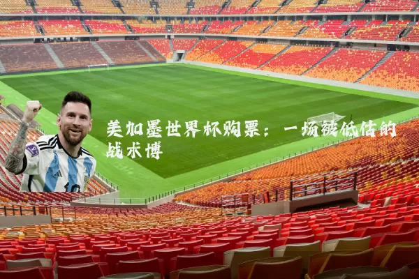 美加墨世界杯购票：一场被低估的战术博弈