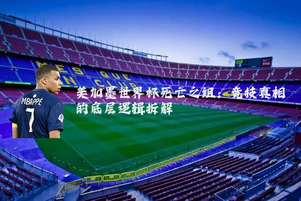 美加墨世界杯死亡之组：竞技真相的底层逻辑拆解