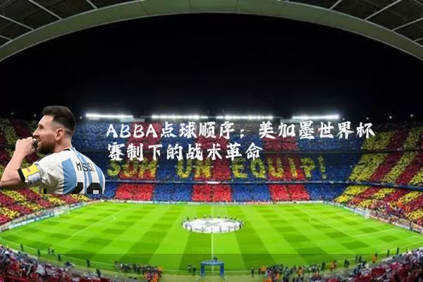 ABBA点球顺序:美加墨世界杯赛制下的战术革命