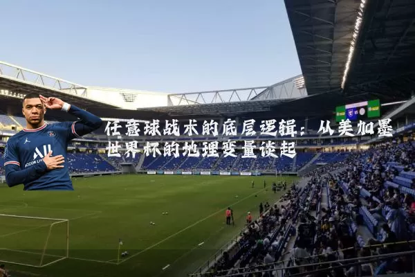 任意球战术的底层逻辑：从美加墨世界杯的地理变量谈起