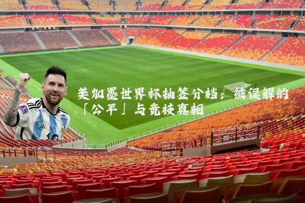 美加墨世界杯抽签分档：被误解的「公平」与竞技真相