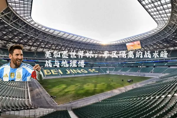 美加墨世界杯：半区隔离的战术暗战与地理博弈