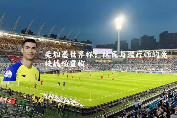 美加墨世界杯：队医与理疗师的竞技战场重构