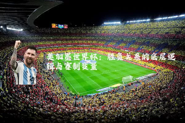美加墨世界杯：胜负关系的底层逻辑与赛制变量