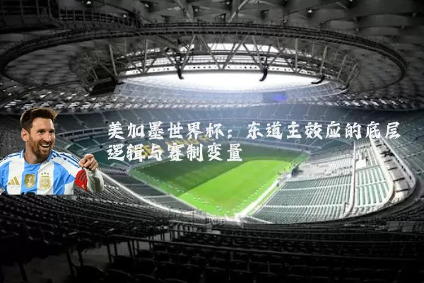 美加墨世界杯：东道主效应的底层逻辑与赛制变量