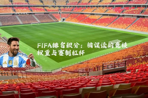 FIFA排名积分：被误读的竞技权重与赛制杠杆