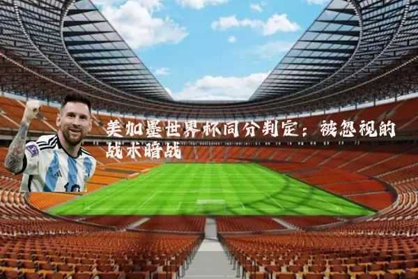 美加墨世界杯同分判定：被忽视的战术暗战