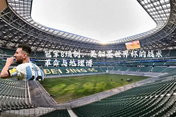 冠军8场制:美加墨世界杯的战术革命与地理博弈