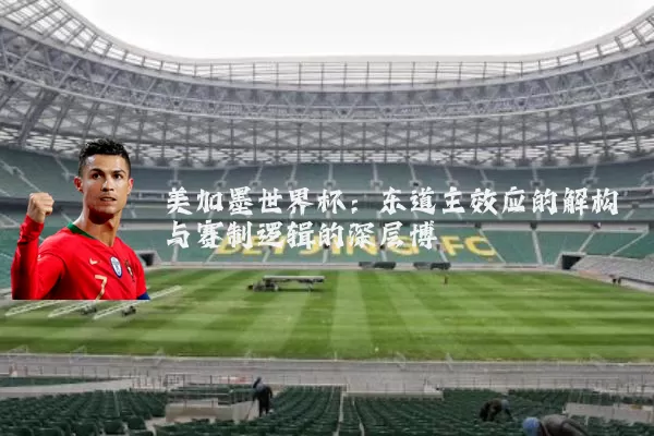 美加墨世界杯：东道主效应的解构与赛制逻辑的深层博弈