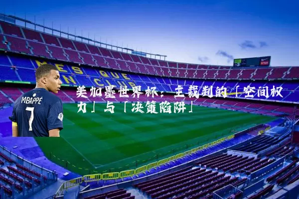 美加墨世界杯：主裁判的「空间权力」与「决策陷阱」