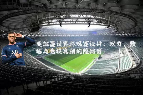 美加墨世界杯观赛证件：权力、数据与竞技真相的隐秘博弈