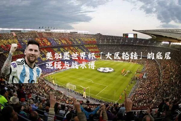 美加墨世界杯「大区轮转」的底层逻辑与战术博弈