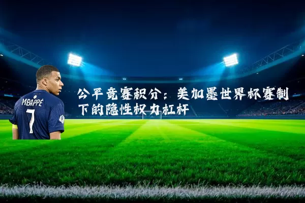 公平竞赛积分：美加墨世界杯赛制下的隐性权力杠杆