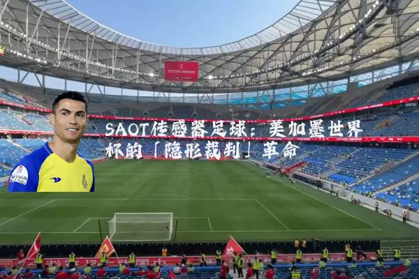 SAOT传感器足球：美加墨世界杯的「隐形裁判」革命