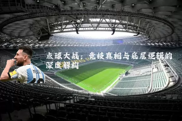点球大战：竞技真相与底层逻辑的深度解构