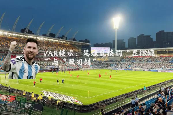 VAR技术：足球竞技的“显微镜”与“双刃剑”